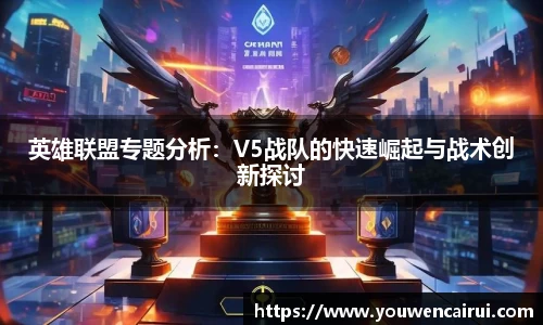 英雄联盟专题分析:V5战队的快速崛起与战术创新探讨